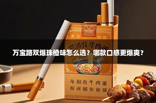万宝路双爆珠橙味怎么选？哪款口感更爆爽？